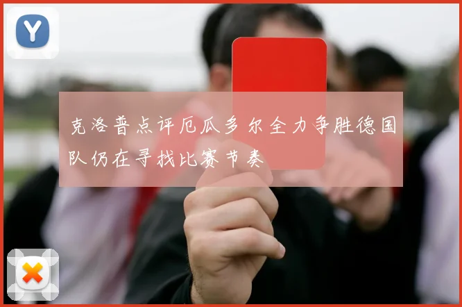 克洛普点评厄瓜多尔全力争胜德国队仍在寻找比赛节奏
