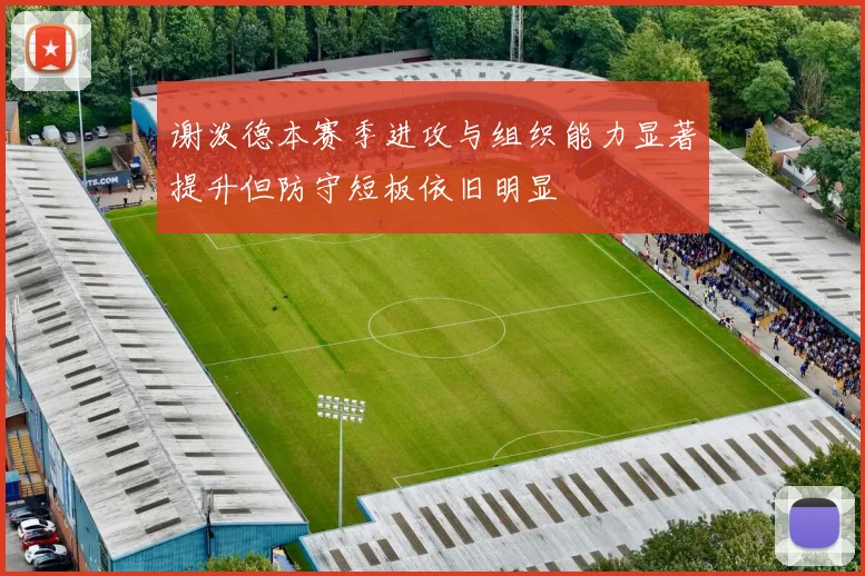 谢泼德本赛季进攻与组织能力显著提升但防守短板依旧明显