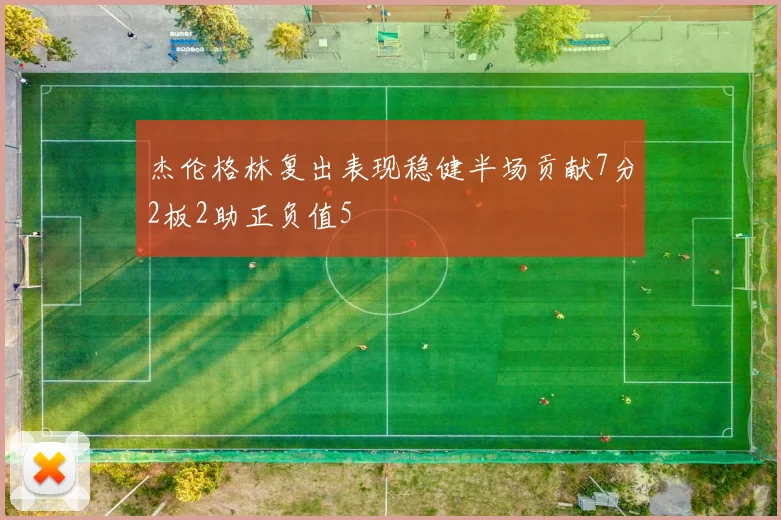 杰伦格林复出表现稳健半场贡献7分2板2助正负值5