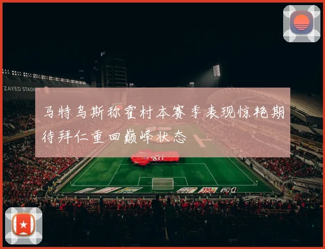 马特乌斯称霍村本赛季表现惊艳期待拜仁重回巅峰状态