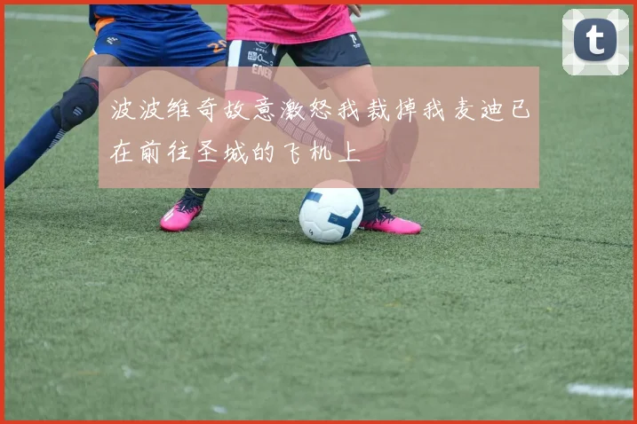 波波维奇故意激怒我裁掉我麦迪已在前往圣城的飞机上