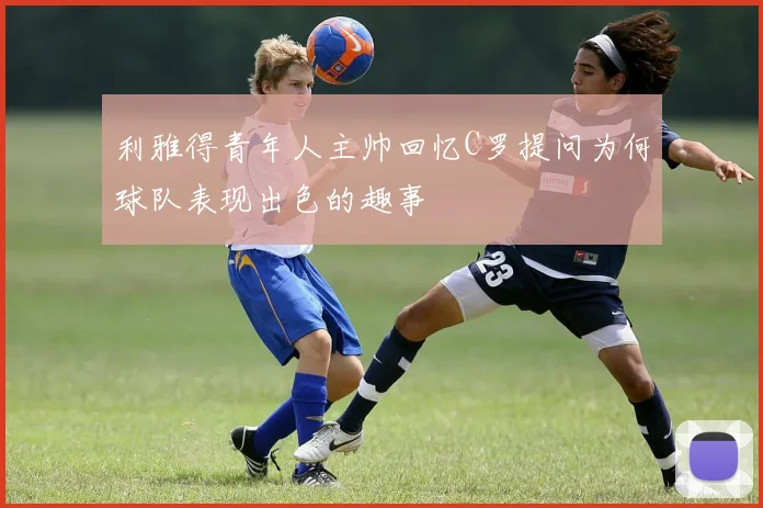 利雅得青年人主帅回忆C罗提问为何球队表现出色的趣事