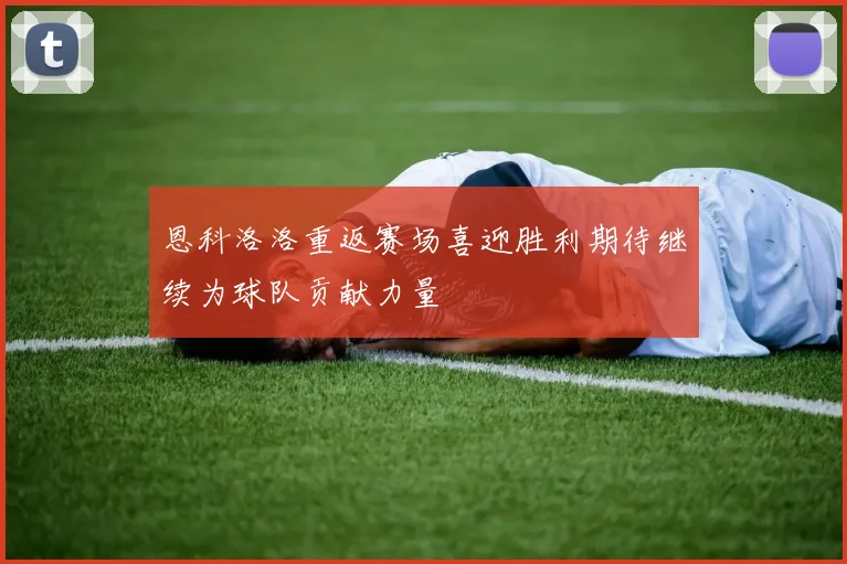 恩科洛洛重返赛场喜迎胜利期待继续为球队贡献力量