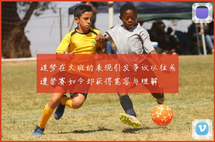 追梦在文班的表现引发争议以往或遭禁赛如今却获得宽容与理解
