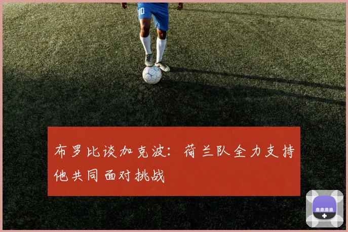 布罗比谈加克波：荷兰队全力支持他共同面对挑战