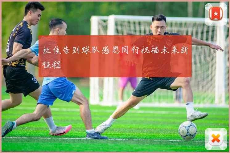 杜佳告别球队感恩同行祝福未来新征程