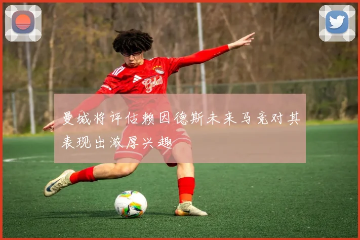曼城将评估赖因德斯未来马竞对其表现出浓厚兴趣
